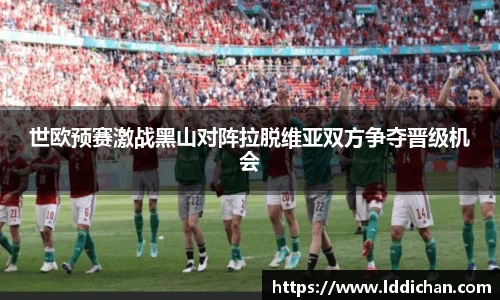 世欧预赛激战黑山对阵拉脱维亚双方争夺晋级机会