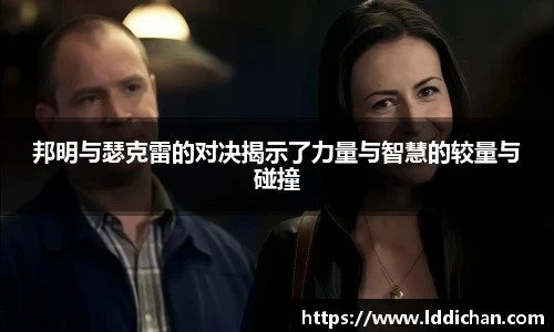 邦明与瑟克雷的对决揭示了力量与智慧的较量与碰撞